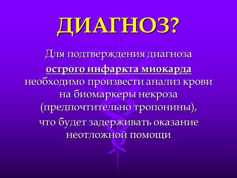 ДИАГНОЗ? Для подтверждения диагноза  острого инфаркта миокарда необходимо произвести анализ крови на биомаркеры